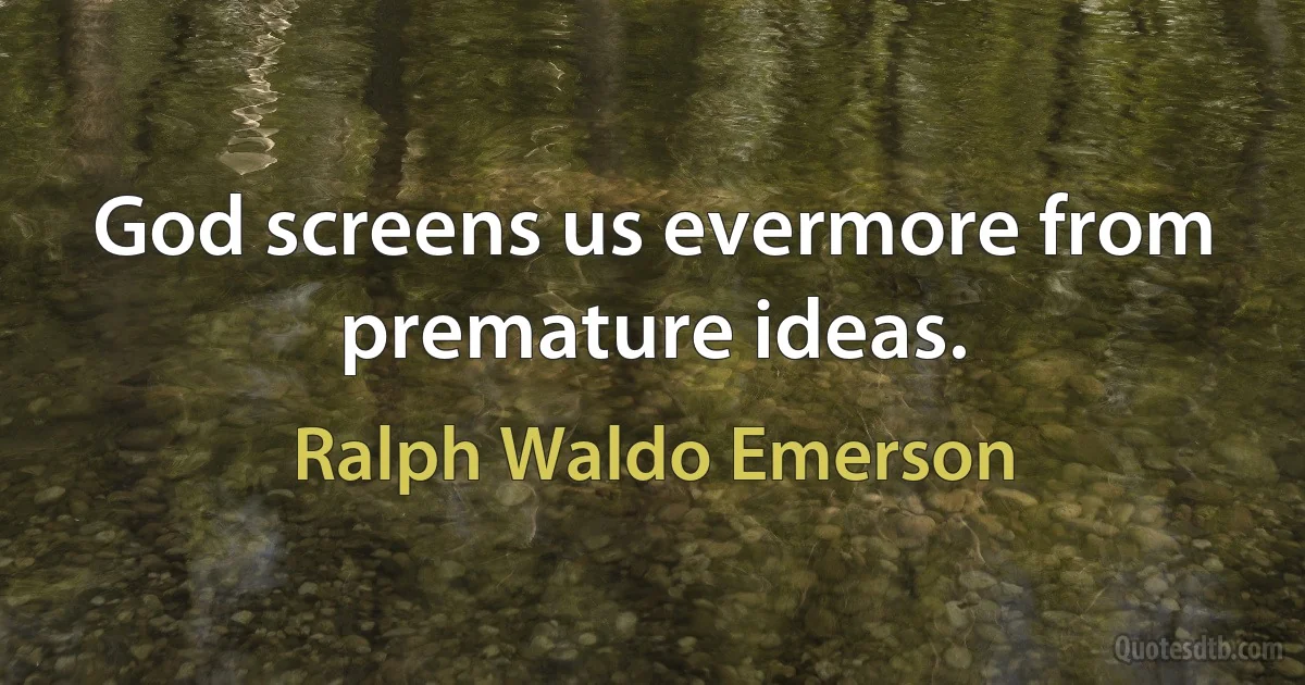 God screens us evermore from premature ideas. (Ralph Waldo Emerson)