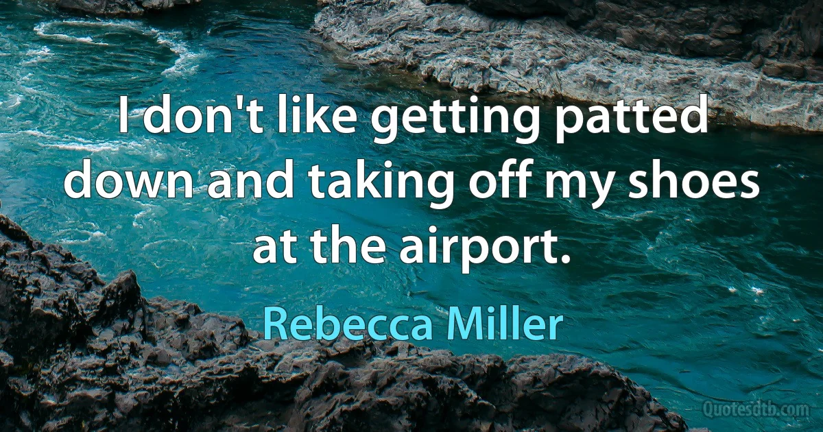 I don't like getting patted down and taking off my shoes at the airport. (Rebecca Miller)