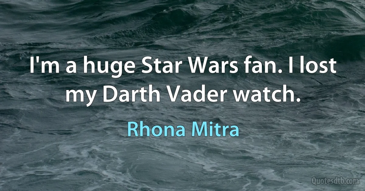 I'm a huge Star Wars fan. I lost my Darth Vader watch. (Rhona Mitra)