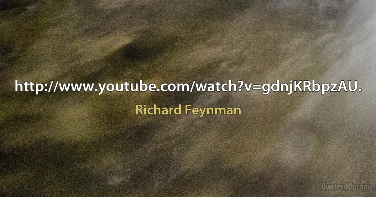 http://www.youtube.com/watch?v=gdnjKRbpzAU. (Richard Feynman)