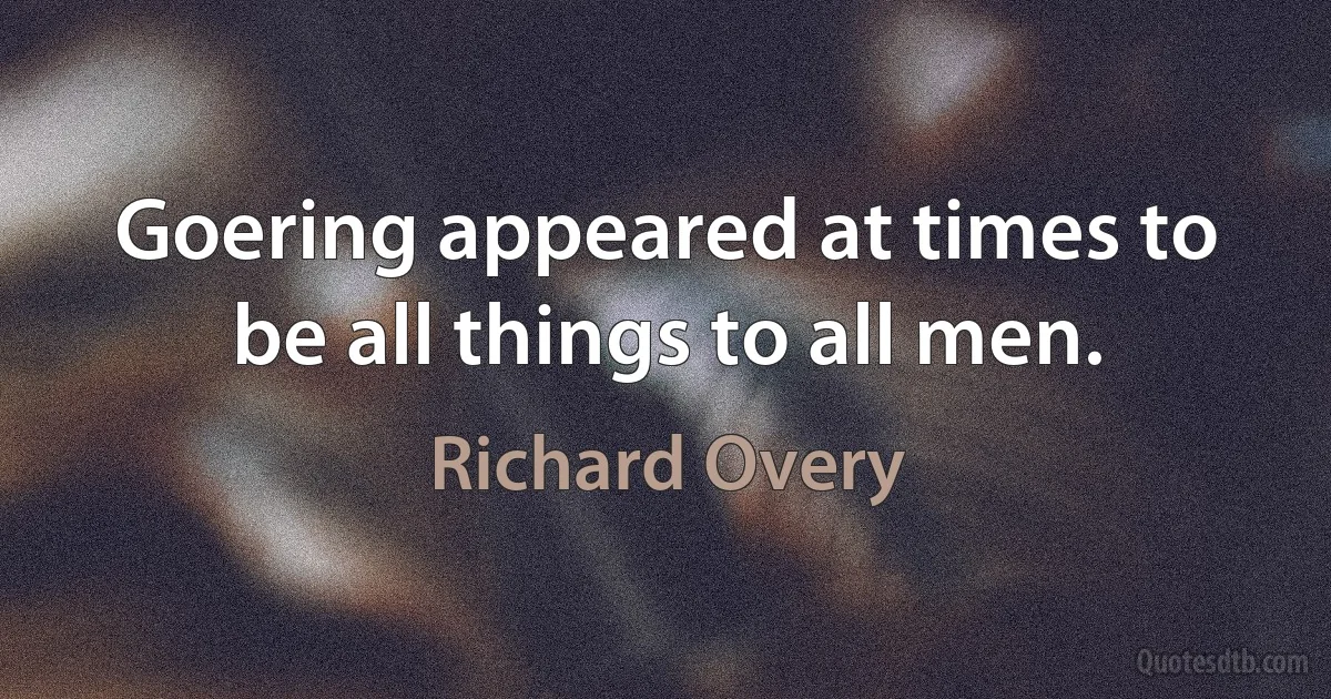 Goering appeared at times to be all things to all men. (Richard Overy)