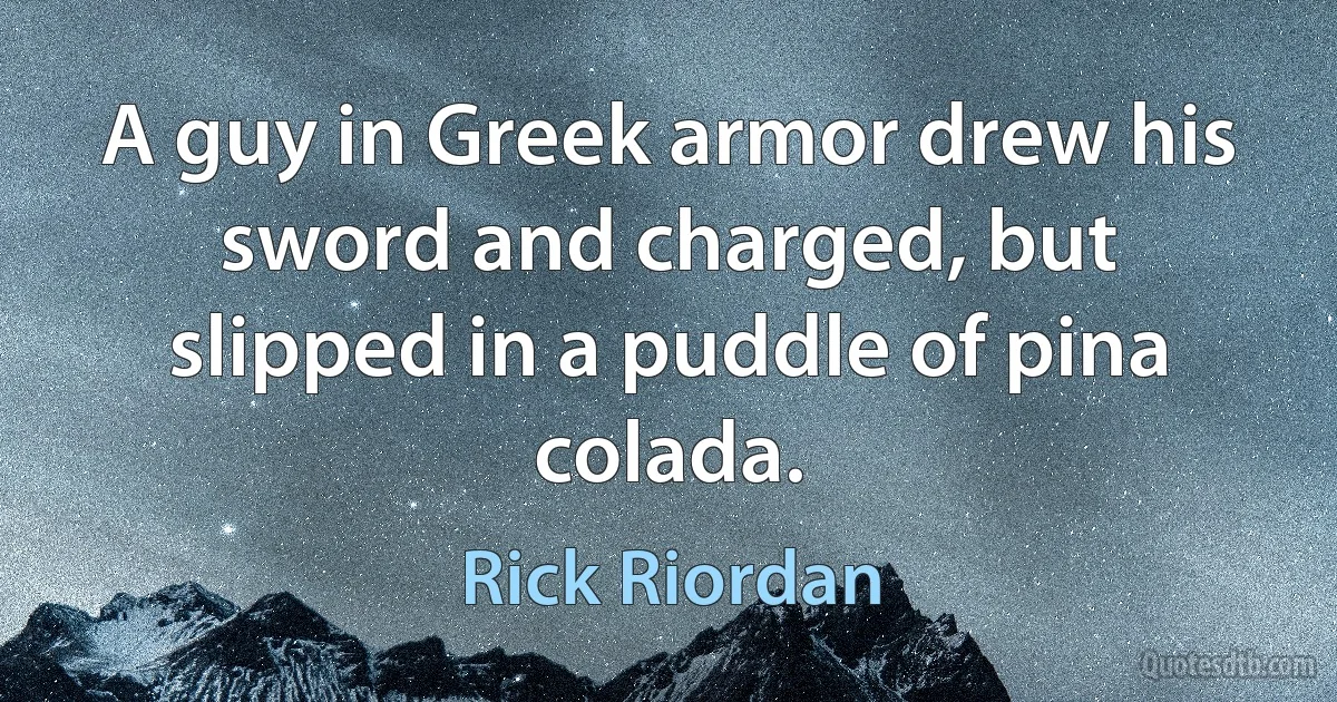 A guy in Greek armor drew his sword and charged, but slipped in a puddle of pina colada. (Rick Riordan)