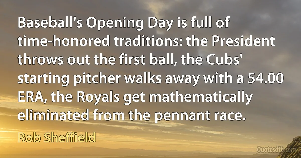 Baseball's Opening Day is full of time-honored traditions: the President throws out the first ball, the Cubs' starting pitcher walks away with a 54.00 ERA, the Royals get mathematically eliminated from the pennant race. (Rob Sheffield)