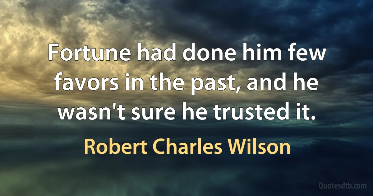 Fortune had done him few favors in the past, and he wasn't sure he trusted it. (Robert Charles Wilson)