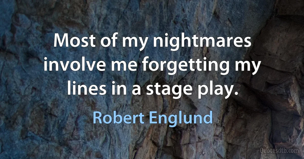 Most of my nightmares involve me forgetting my lines in a stage play. (Robert Englund)