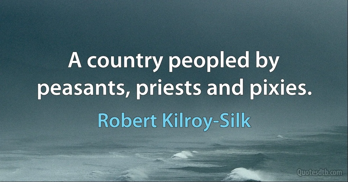 A country peopled by peasants, priests and pixies. (Robert Kilroy-Silk)