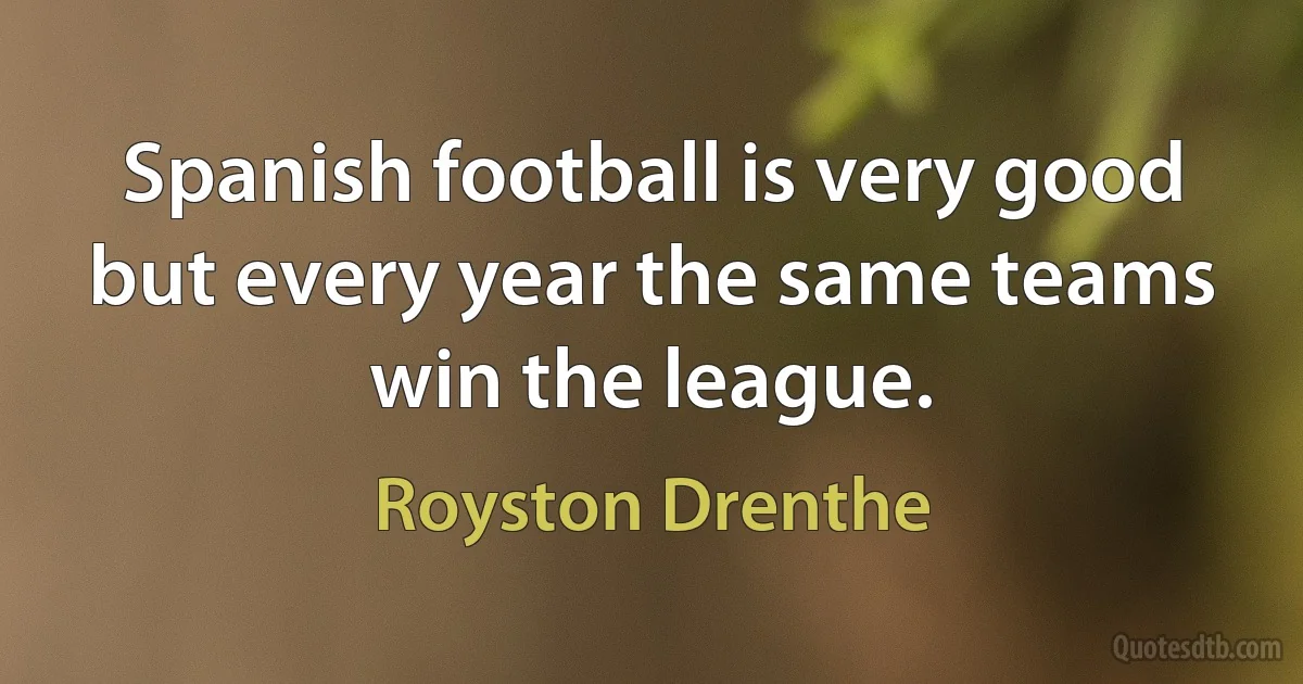 Spanish football is very good but every year the same teams win the league. (Royston Drenthe)