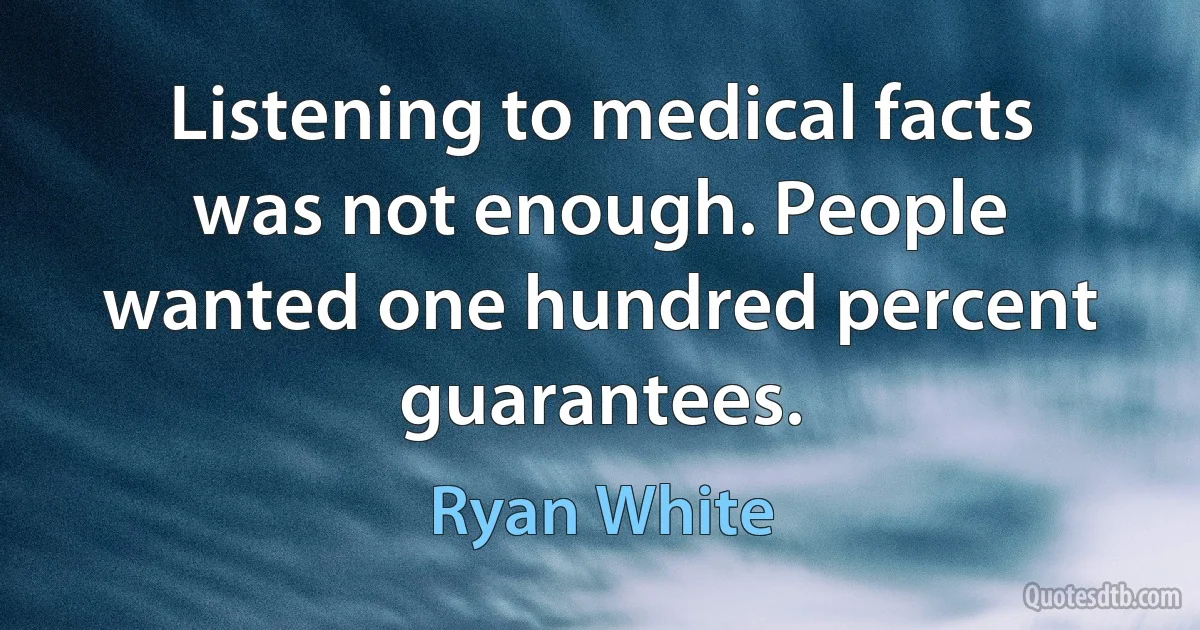 Listening to medical facts was not enough. People wanted one hundred percent guarantees. (Ryan White)