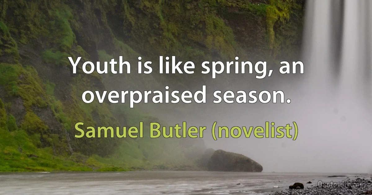 Youth is like spring, an overpraised season. (Samuel Butler (novelist))