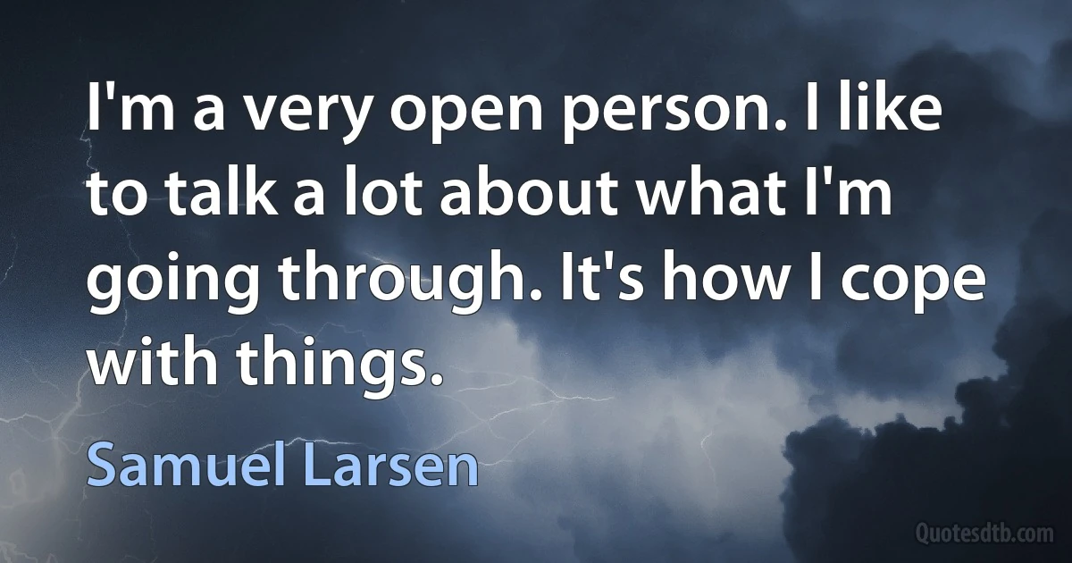 I'm a very open person. I like to talk a lot about what I'm going through. It's how I cope with things. (Samuel Larsen)