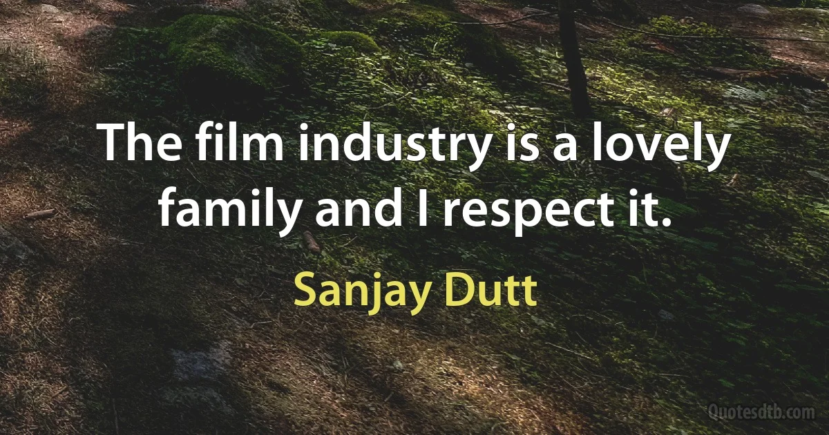 The film industry is a lovely family and I respect it. (Sanjay Dutt)