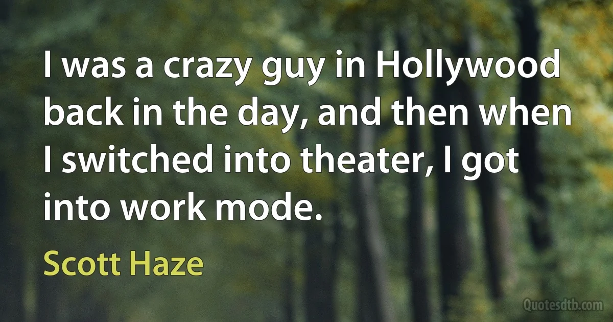 I was a crazy guy in Hollywood back in the day, and then when I switched into theater, I got into work mode. (Scott Haze)