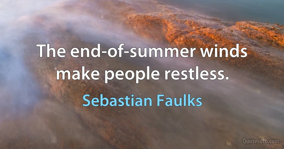 The end-of-summer winds make people restless. (Sebastian Faulks)