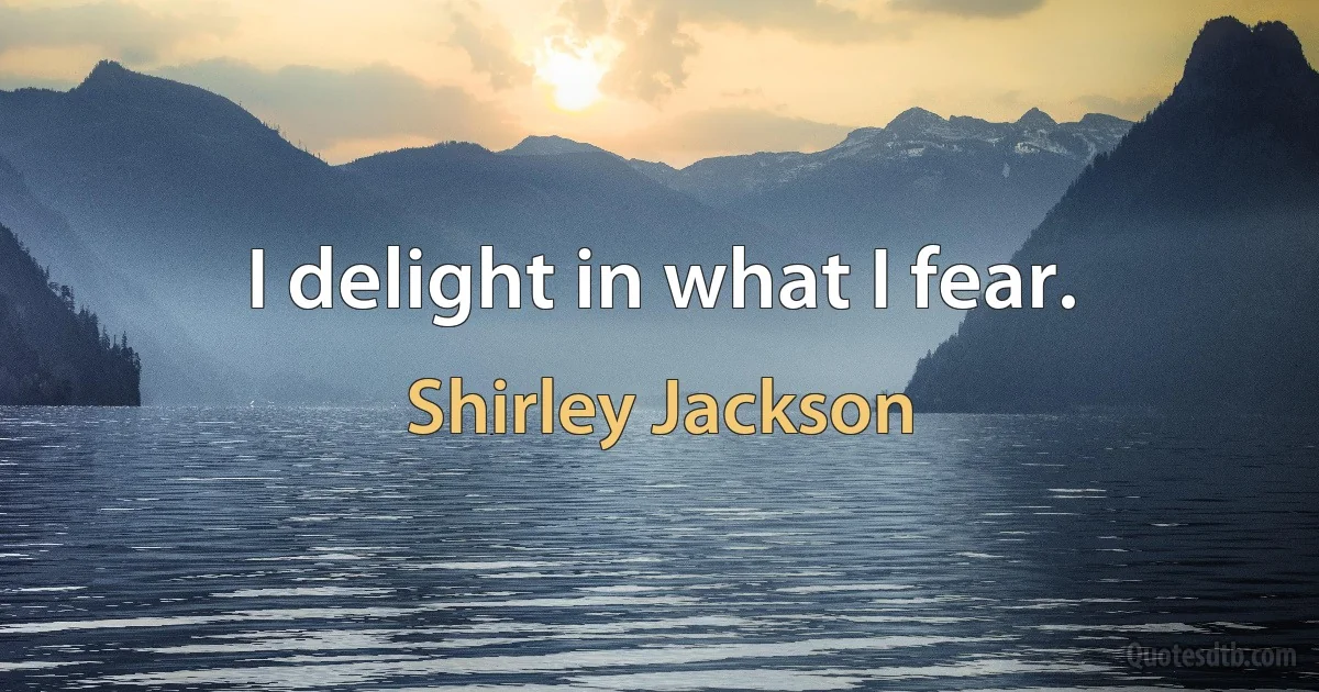 I delight in what I fear. (Shirley Jackson)