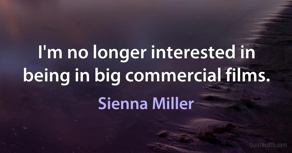 I'm no longer interested in being in big commercial films. (Sienna Miller)