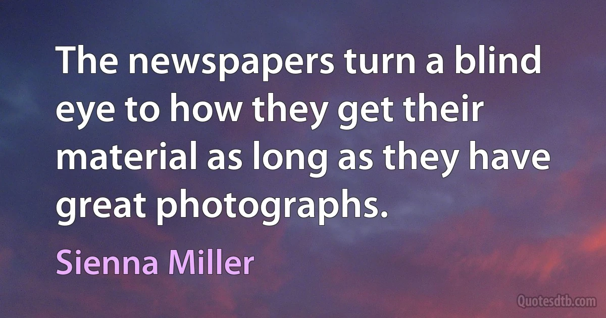 The newspapers turn a blind eye to how they get their material as long as they have great photographs. (Sienna Miller)