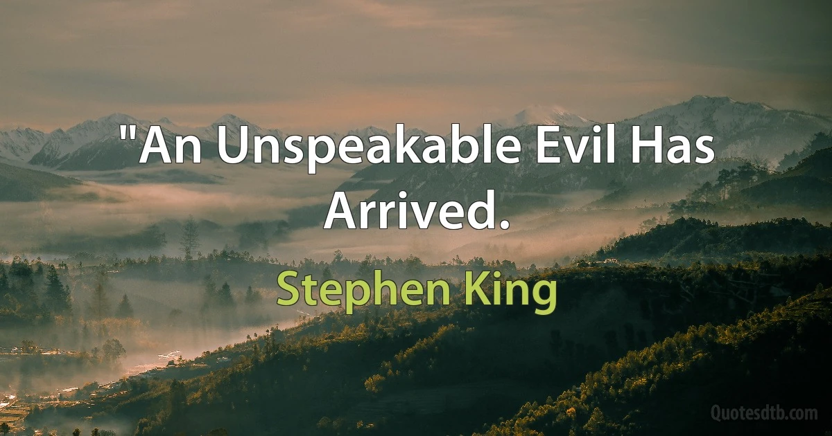 "An Unspeakable Evil Has Arrived. (Stephen King)