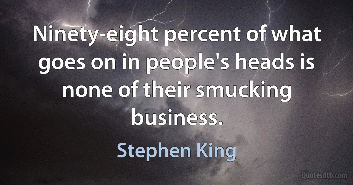 Ninety-eight percent of what goes on in people's heads is none of their smucking business. (Stephen King)