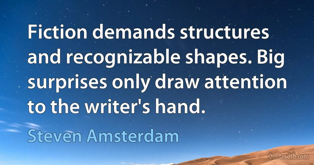 Fiction demands structures and recognizable shapes. Big surprises only draw attention to the writer's hand. (Steven Amsterdam)