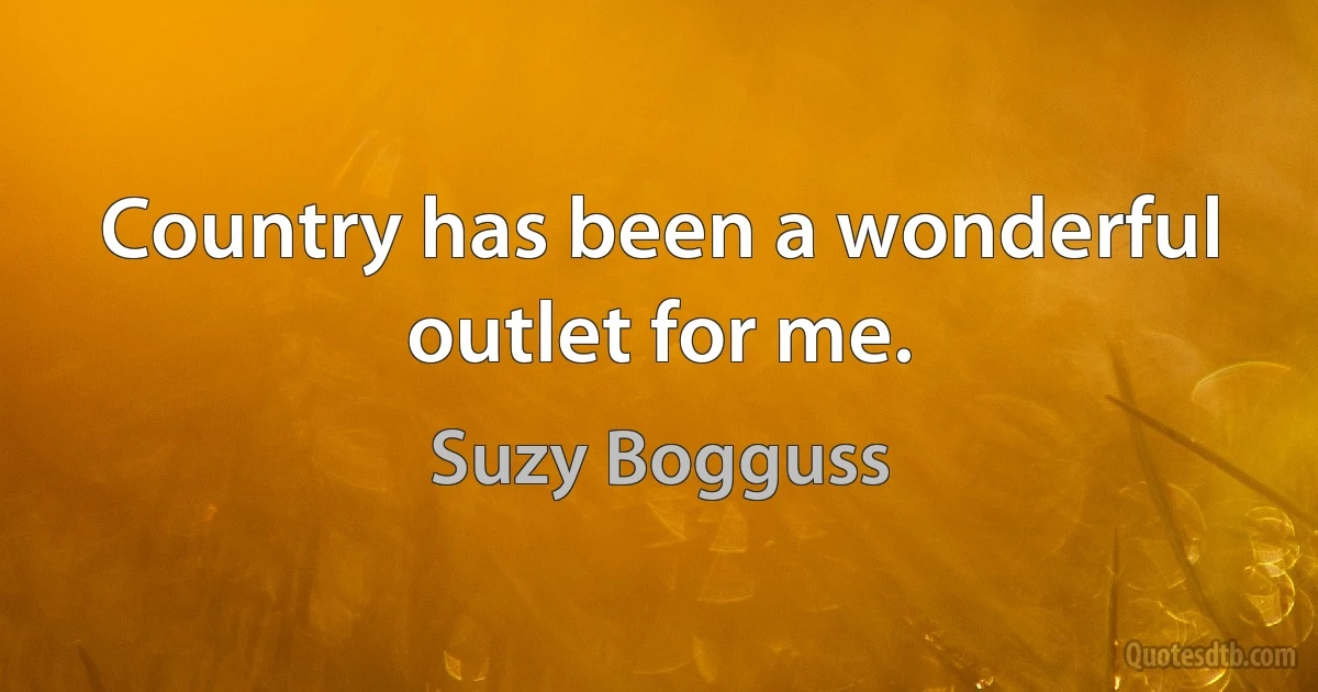 Country has been a wonderful outlet for me. (Suzy Bogguss)