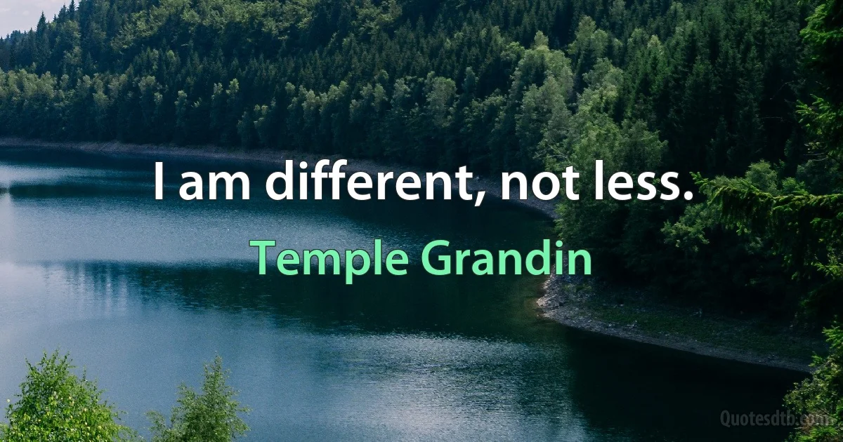 I am different, not less. (Temple Grandin)