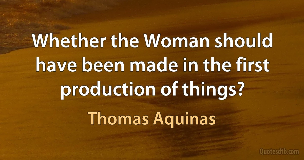 Whether the Woman should have been made in the first production of things? (Thomas Aquinas)