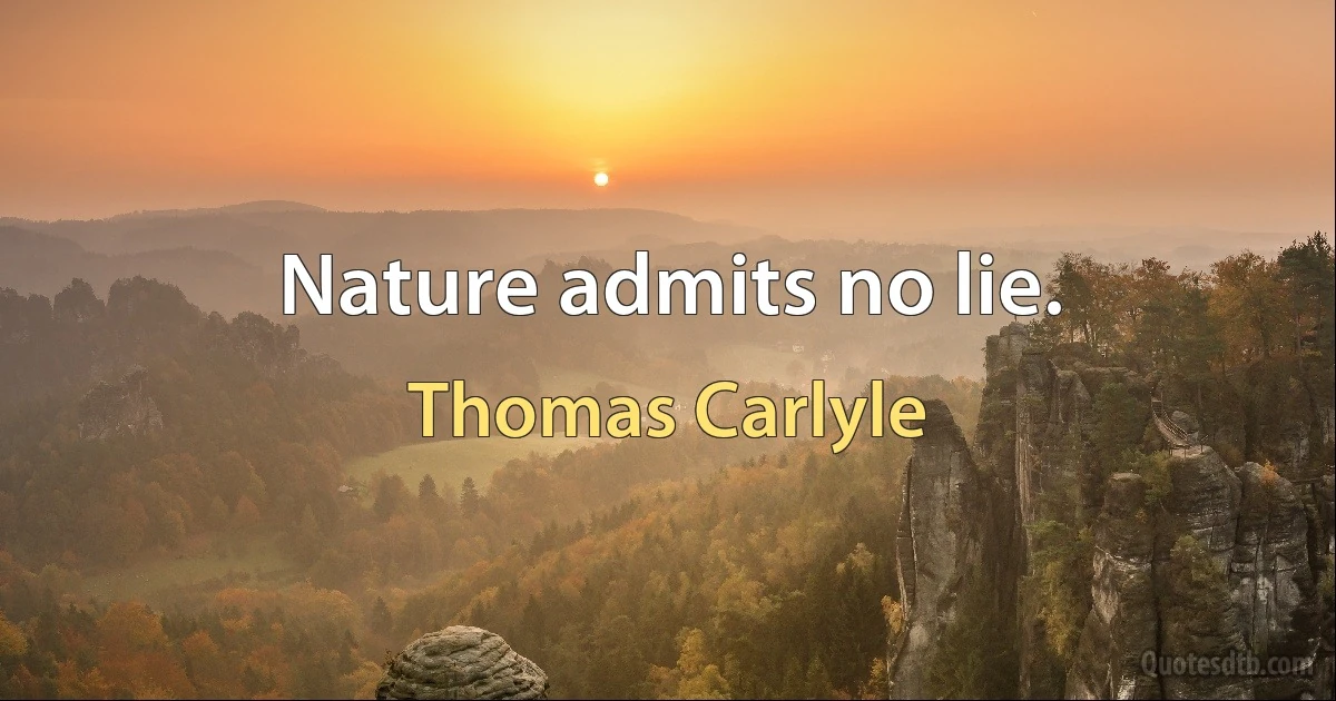 Nature admits no lie. (Thomas Carlyle)