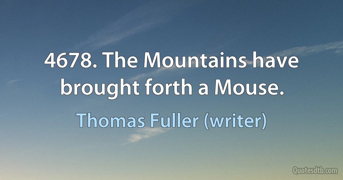 4678. The Mountains have brought forth a Mouse. (Thomas Fuller (writer))