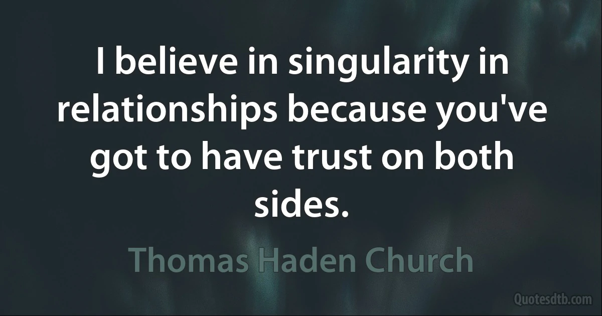 I believe in singularity in relationships because you've got to have trust on both sides. (Thomas Haden Church)