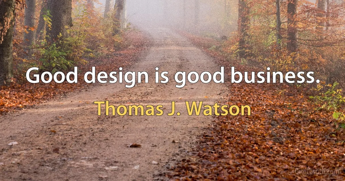 Good design is good business. (Thomas J. Watson)