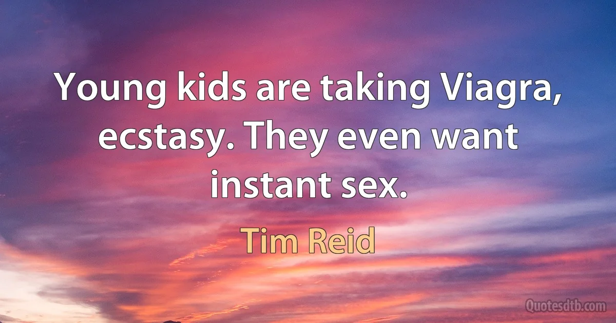 Young kids are taking Viagra, ecstasy. They even want instant sex. (Tim Reid)