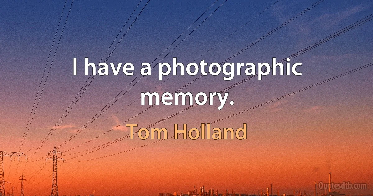 I have a photographic memory. (Tom Holland)