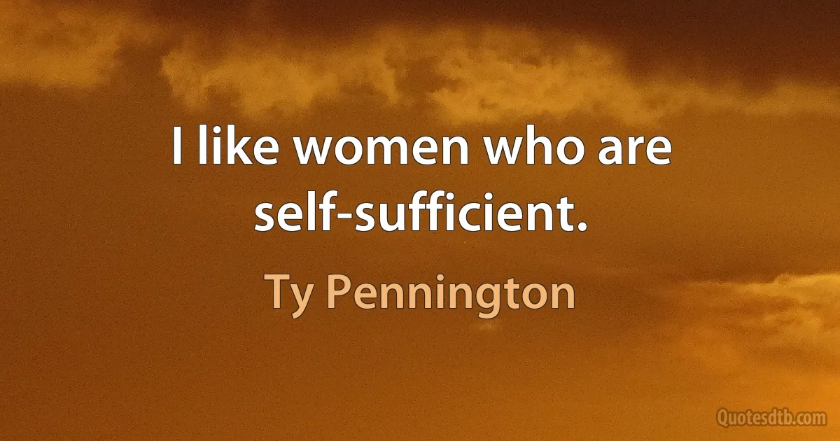 I like women who are self-sufficient. (Ty Pennington)