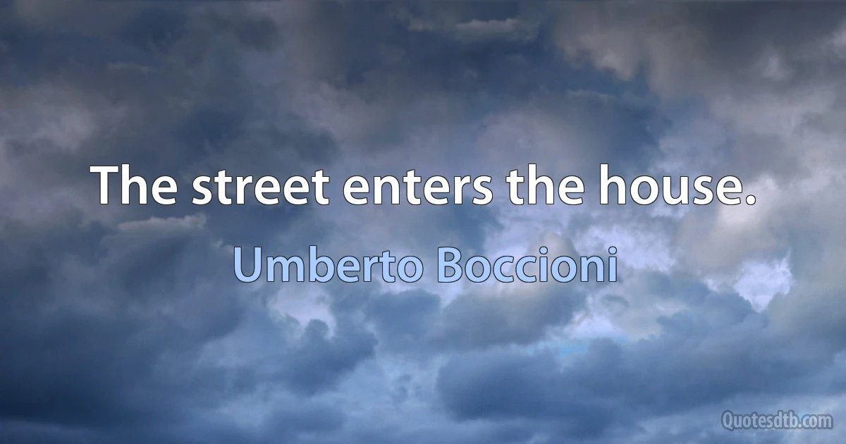 The street enters the house. (Umberto Boccioni)