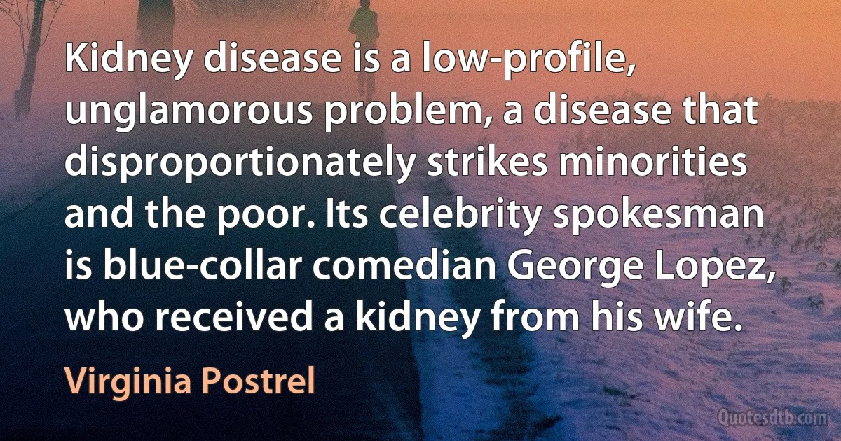 Kidney disease is a low-profile, unglamorous problem, a disease that disproportionately strikes minorities and the poor. Its celebrity spokesman is blue-collar comedian George Lopez, who received a kidney from his wife. (Virginia Postrel)