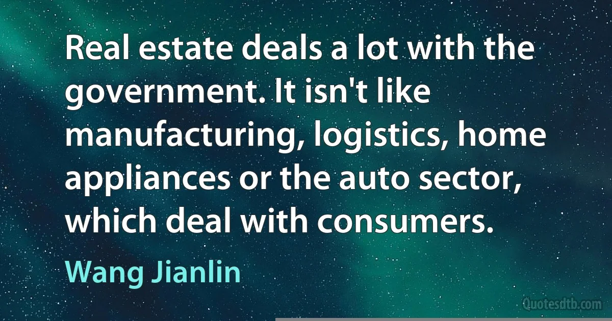 Real estate deals a lot with the government. It isn't like manufacturing, logistics, home appliances or the auto sector, which deal with consumers. (Wang Jianlin)