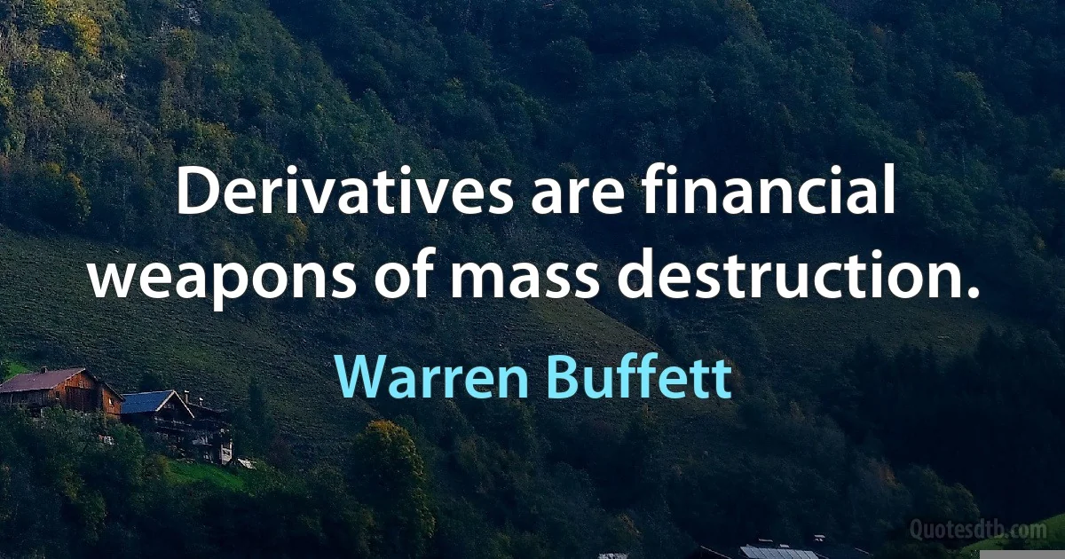 Derivatives are financial weapons of mass destruction. (Warren Buffett)