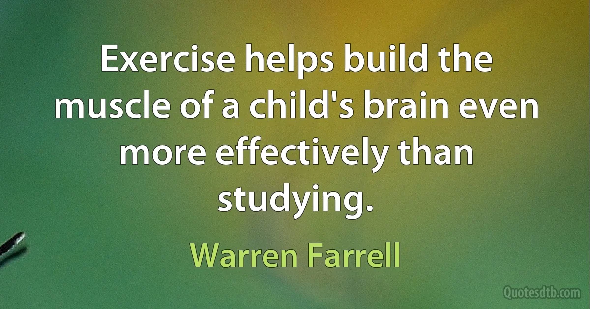 Exercise helps build the muscle of a child's brain even more effectively than studying. (Warren Farrell)