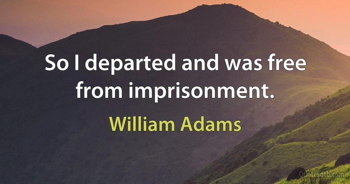 So I departed and was free from imprisonment. (William Adams)