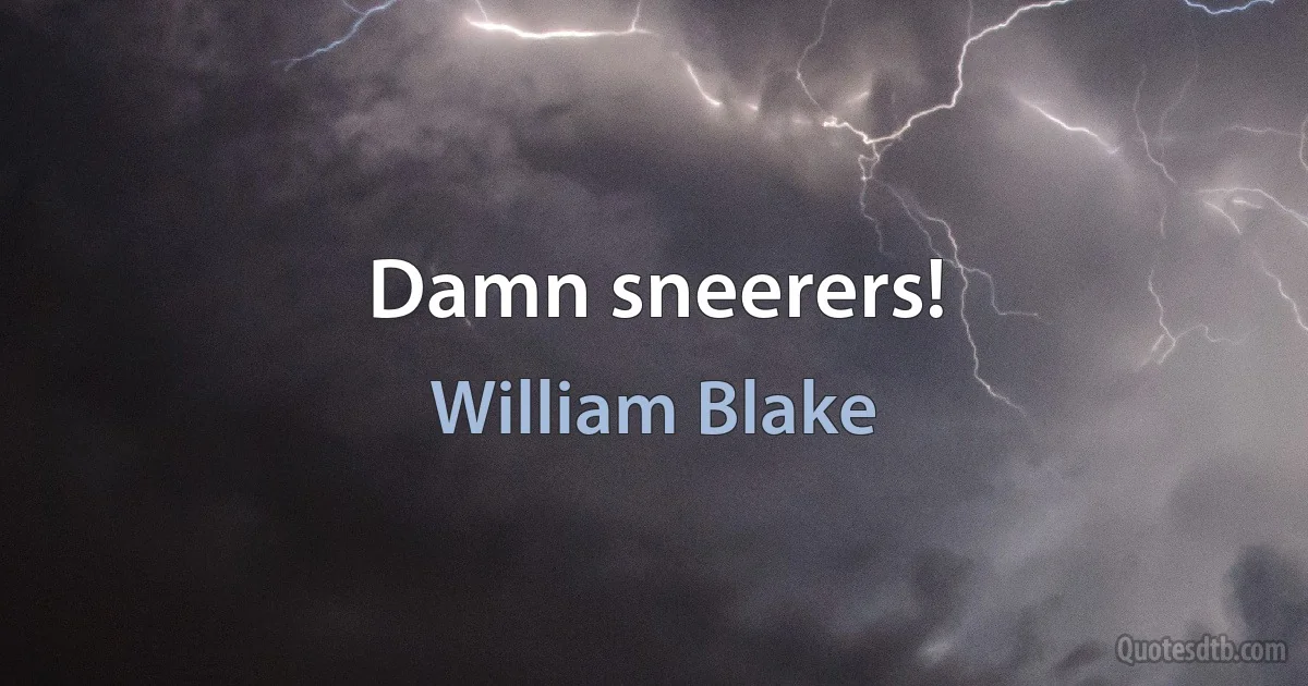 Damn sneerers! (William Blake)