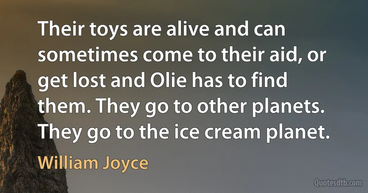 Their toys are alive and can sometimes come to their aid, or get lost and Olie has to find them. They go to other planets. They go to the ice cream planet. (William Joyce)