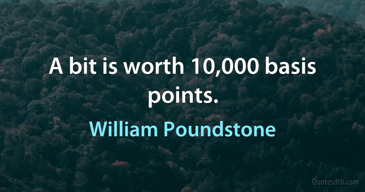 A bit is worth 10,000 basis points. (William Poundstone)