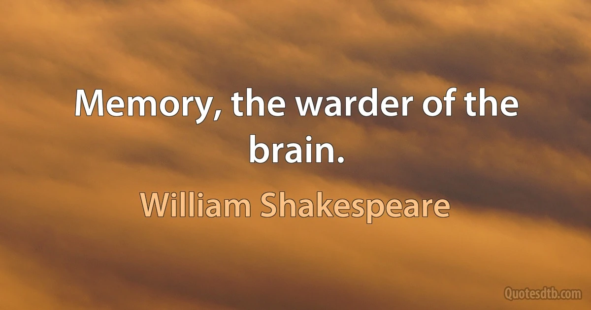 Memory, the warder of the brain. (William Shakespeare)