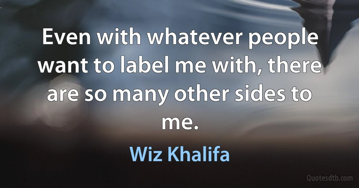 Even with whatever people want to label me with, there are so many other sides to me. (Wiz Khalifa)