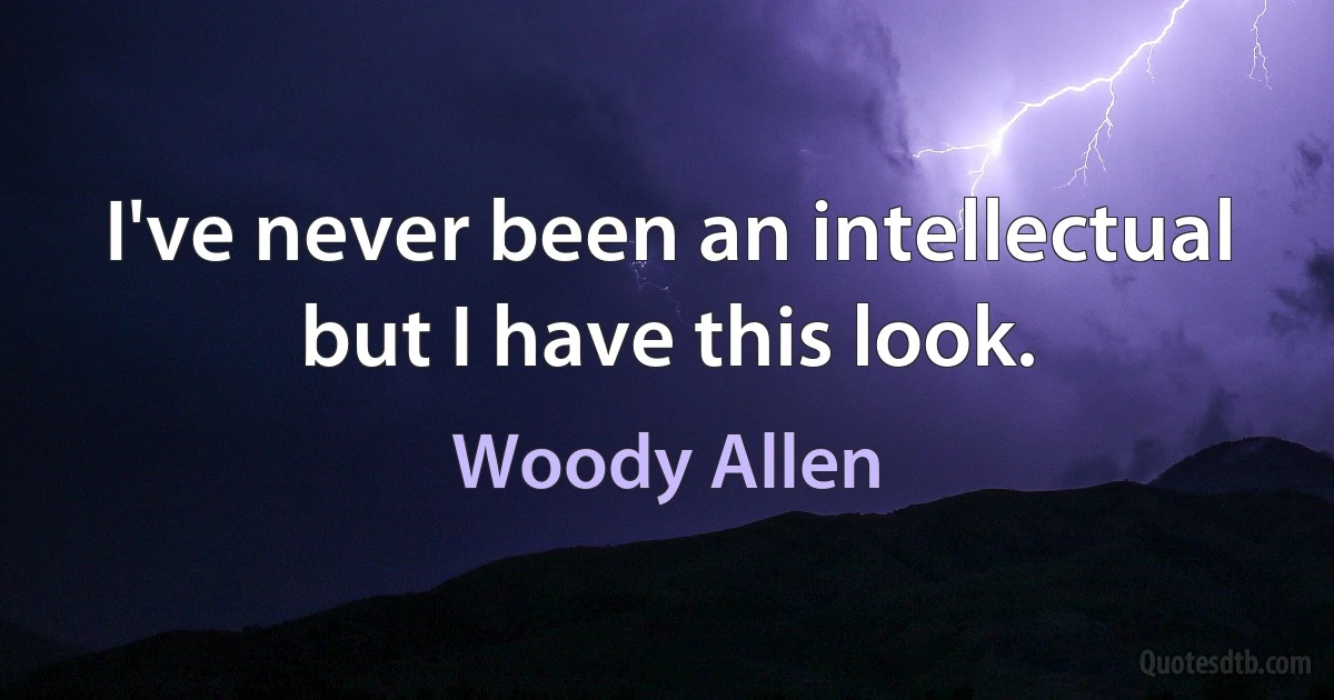 I've never been an intellectual but I have this look. (Woody Allen)