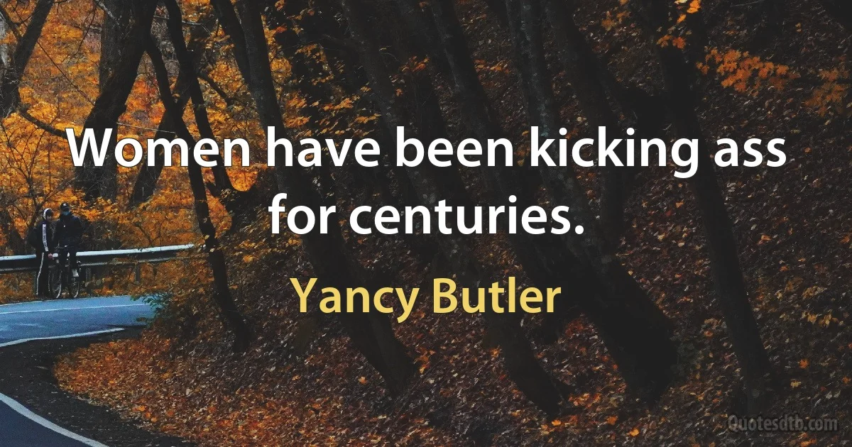 Women have been kicking ass for centuries. (Yancy Butler)