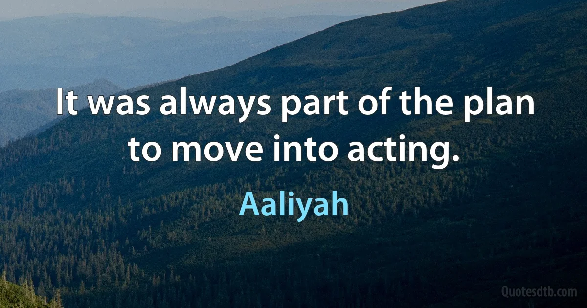 It was always part of the plan to move into acting. (Aaliyah)