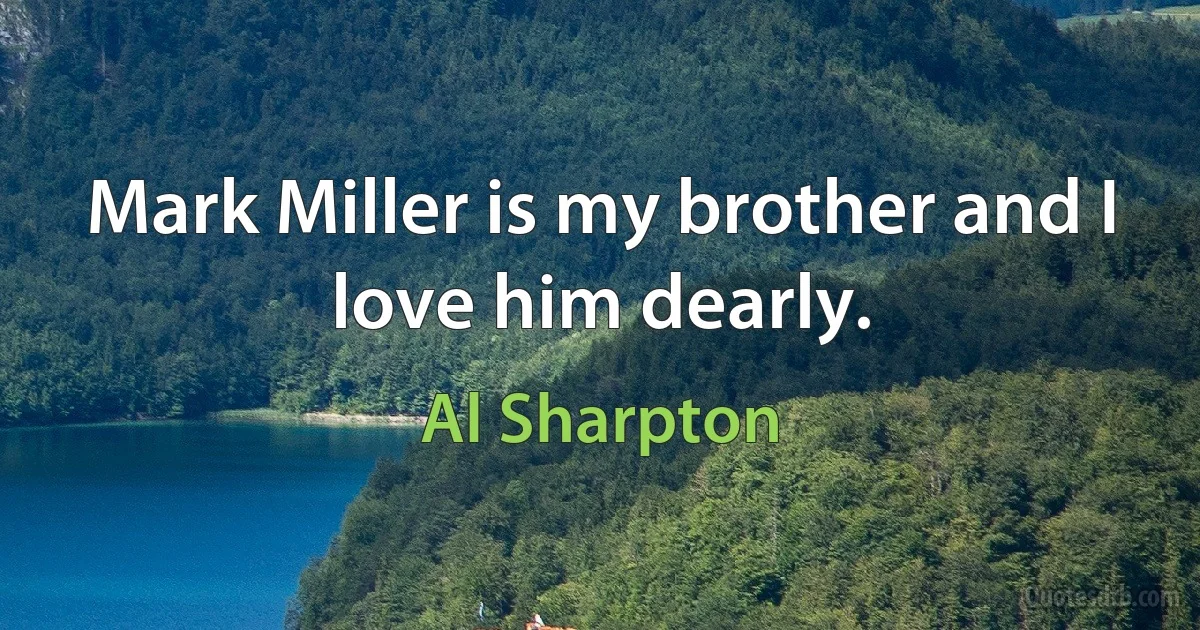 Mark Miller is my brother and I love him dearly. (Al Sharpton)