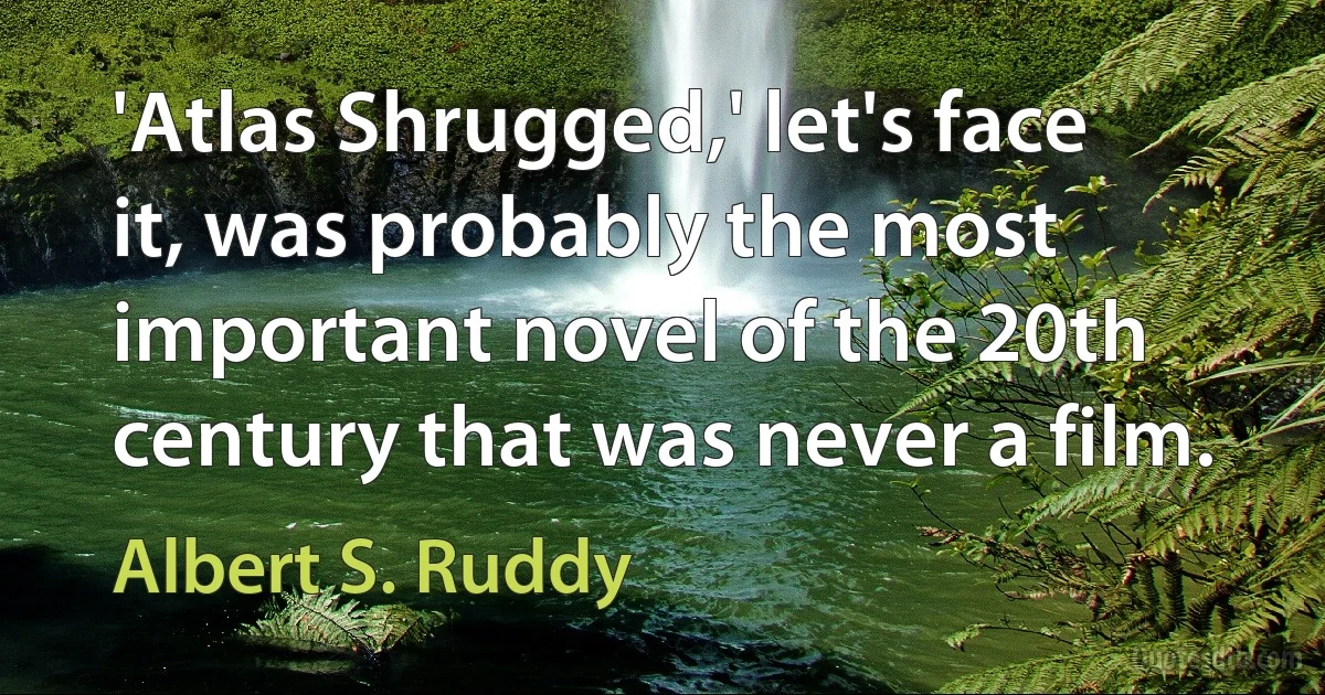 'Atlas Shrugged,' let's face it, was probably the most important novel of the 20th century that was never a film. (Albert S. Ruddy)