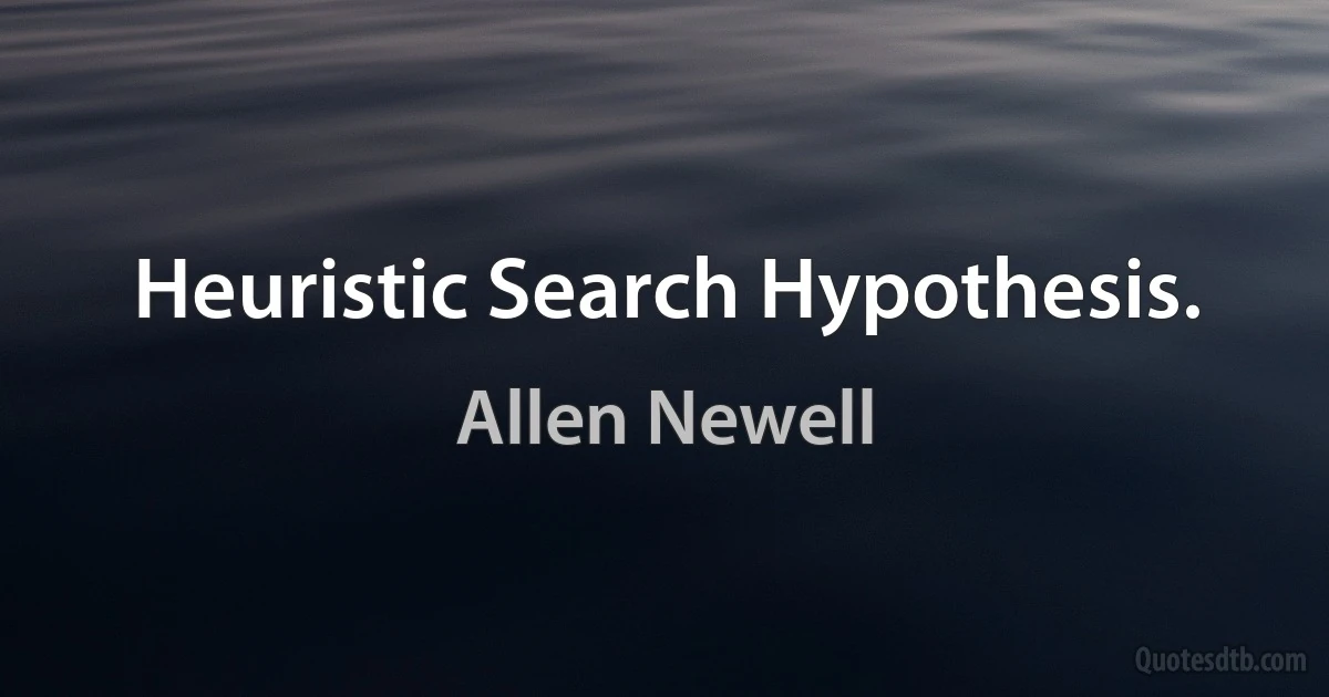 Heuristic Search Hypothesis. (Allen Newell)